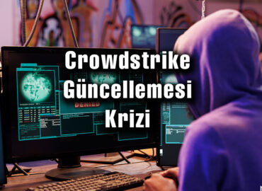 Crowdstrike Güncellemesi Krizi: Siber Güvenlikte Zor Anlar