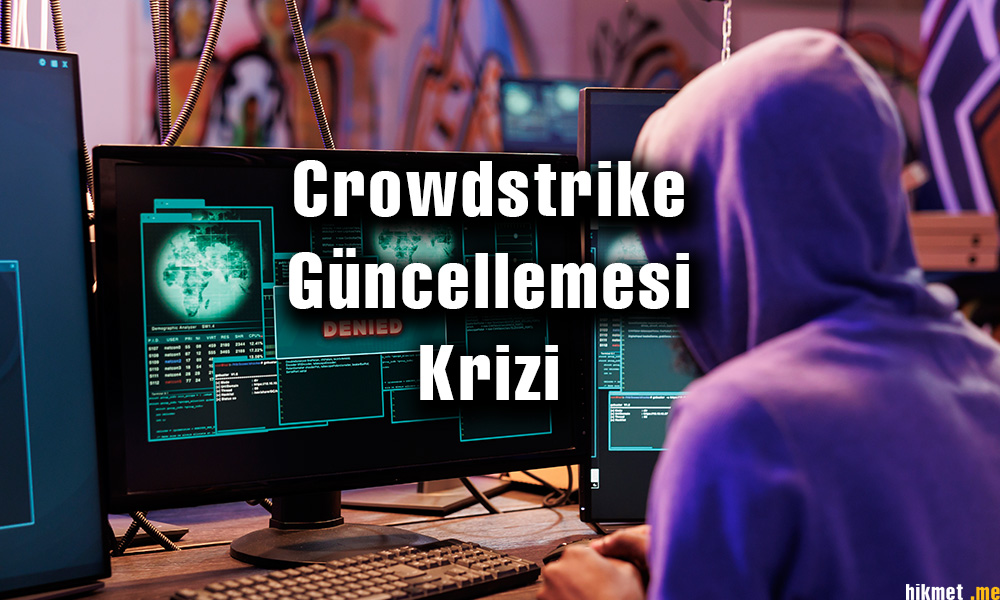 Crowdstrike Güncellemesi Krizi: Siber Güvenlikte Zor Anlar