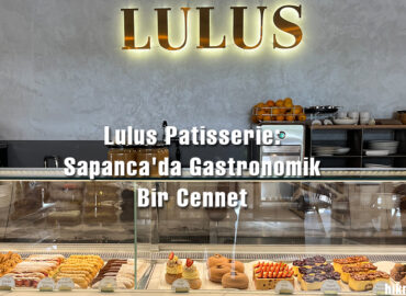 Lulus Patisserie: Sapanca’da Gastronomik Bir Cennet