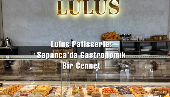 Lulus Patisserie: Sapanca’da Gastronomik Bir Cennet