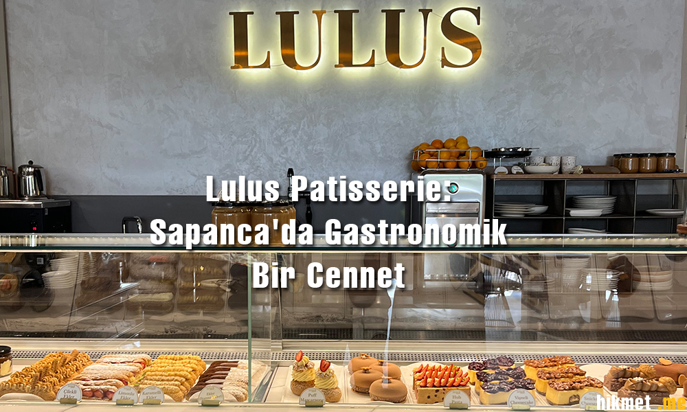 Lulus Patisserie: Sapanca’da Gastronomik Bir Cennet